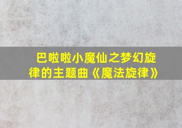 巴啦啦小魔仙之梦幻旋律的主题曲《魔法旋律》