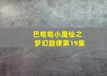 巴啦啦小魔仙之梦幻旋律第19集