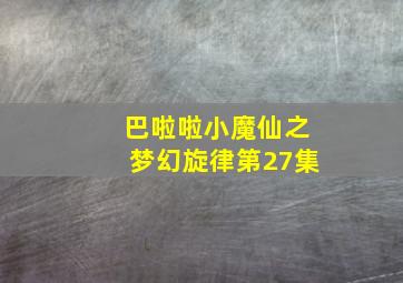 巴啦啦小魔仙之梦幻旋律第27集