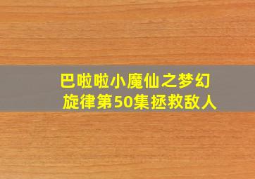 巴啦啦小魔仙之梦幻旋律第50集拯救敌人