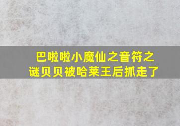 巴啦啦小魔仙之音符之谜贝贝被哈莱王后抓走了