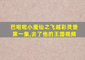 巴啦啦小魔仙之飞越彩灵堡第一集,去了他的王国视频