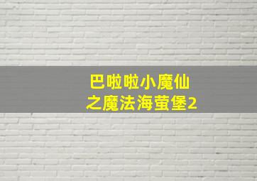 巴啦啦小魔仙之魔法海萤堡2