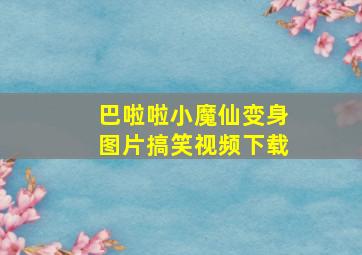 巴啦啦小魔仙变身图片搞笑视频下载