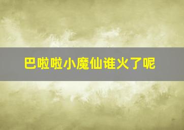 巴啦啦小魔仙谁火了呢