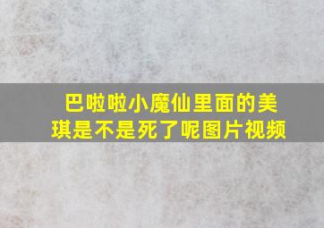 巴啦啦小魔仙里面的美琪是不是死了呢图片视频