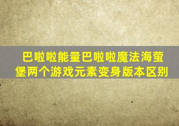 巴啦啦能量巴啦啦魔法海萤堡两个游戏元素变身版本区别