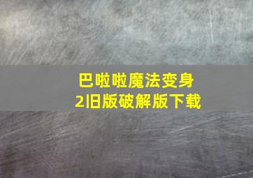 巴啦啦魔法变身2旧版破解版下载