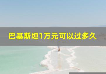 巴基斯坦1万元可以过多久