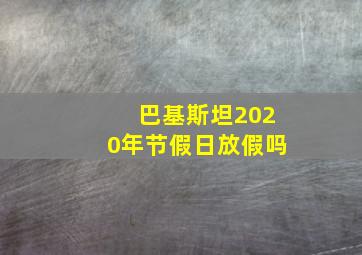 巴基斯坦2020年节假日放假吗