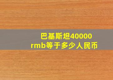 巴基斯坦40000rmb等于多少人民币