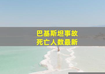 巴基斯坦事故死亡人数最新