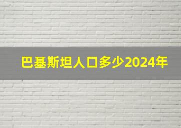 巴基斯坦人口多少2024年