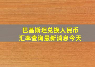 巴基斯坦兑换人民币汇率查询最新消息今天