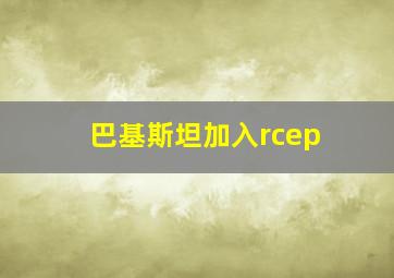 巴基斯坦加入rcep