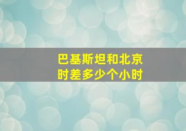 巴基斯坦和北京时差多少个小时