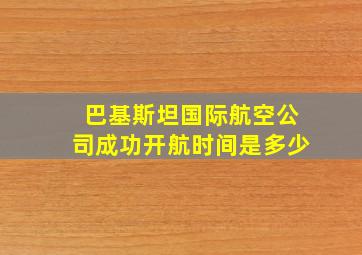 巴基斯坦国际航空公司成功开航时间是多少