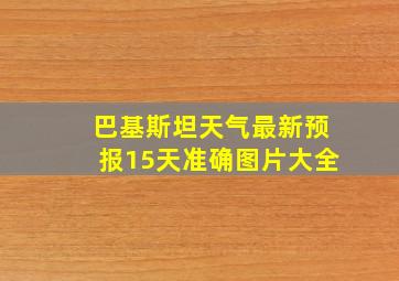 巴基斯坦天气最新预报15天准确图片大全