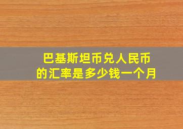 巴基斯坦币兑人民币的汇率是多少钱一个月