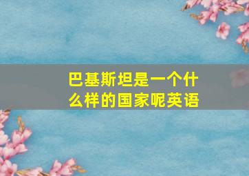 巴基斯坦是一个什么样的国家呢英语