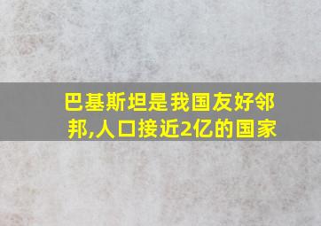 巴基斯坦是我国友好邻邦,人口接近2亿的国家