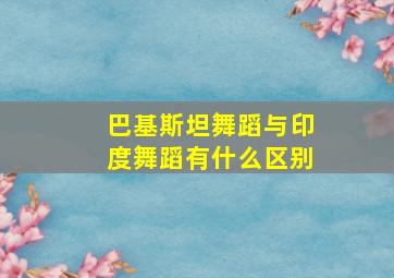 巴基斯坦舞蹈与印度舞蹈有什么区别