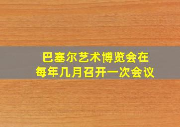 巴塞尔艺术博览会在每年几月召开一次会议