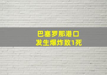 巴塞罗那港口发生爆炸致1死