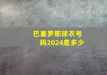 巴塞罗那球衣号码2024是多少