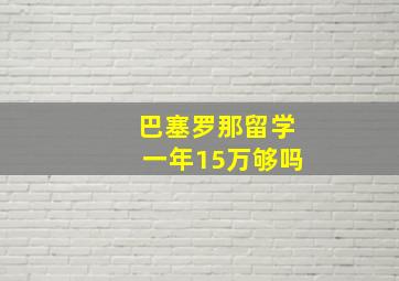 巴塞罗那留学一年15万够吗