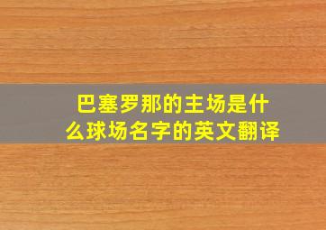 巴塞罗那的主场是什么球场名字的英文翻译