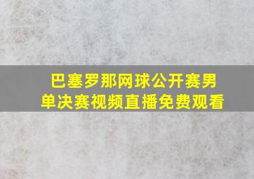 巴塞罗那网球公开赛男单决赛视频直播免费观看