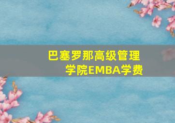 巴塞罗那高级管理学院EMBA学费