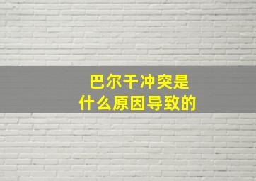 巴尔干冲突是什么原因导致的