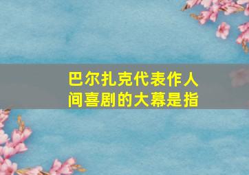 巴尔扎克代表作人间喜剧的大幕是指