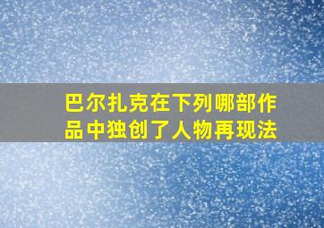 巴尔扎克在下列哪部作品中独创了人物再现法