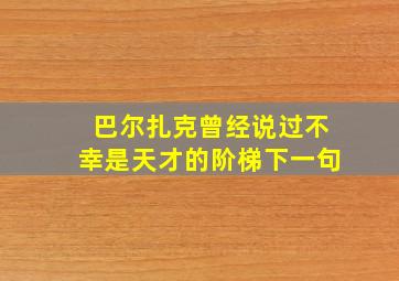 巴尔扎克曾经说过不幸是天才的阶梯下一句