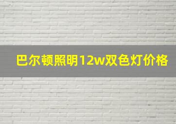 巴尔顿照明12w双色灯价格