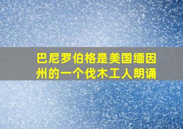 巴尼罗伯格是美国缅因州的一个伐木工人朗诵