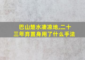 巴山楚水凄凉地,二十三年弃置身用了什么手法