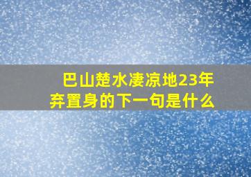 巴山楚水凄凉地23年弃置身的下一句是什么