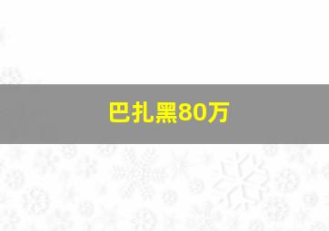 巴扎黑80万