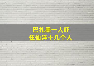 巴扎黑一人吓住仙洋十几个人