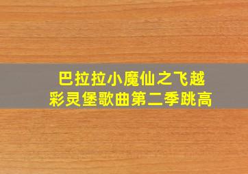 巴拉拉小魔仙之飞越彩灵堡歌曲第二季跳高