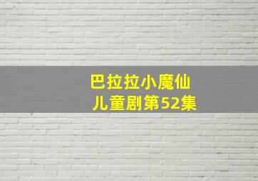 巴拉拉小魔仙儿童剧第52集