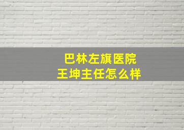 巴林左旗医院王坤主任怎么样