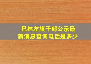 巴林左旗干部公示最新消息查询电话是多少