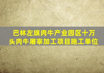 巴林左旗肉牛产业园区十万头肉牛屠宰加工项目施工单位