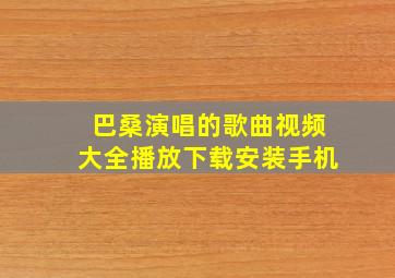 巴桑演唱的歌曲视频大全播放下载安装手机