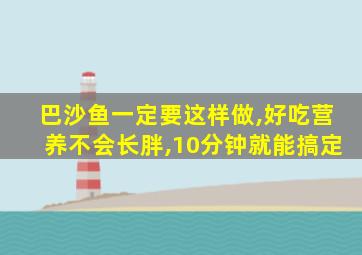 巴沙鱼一定要这样做,好吃营养不会长胖,10分钟就能搞定